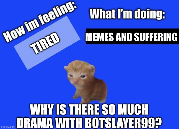 I don’t understand vro | Memes and suffering; Tired; Why is there so much drama with botslayer99? | image tagged in secure2019 announce temp,memes | made w/ Imgflip meme maker