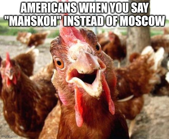 Chicken | Americans when you say "mahskoh" instead of moscow | image tagged in chicken | made w/ Imgflip meme maker