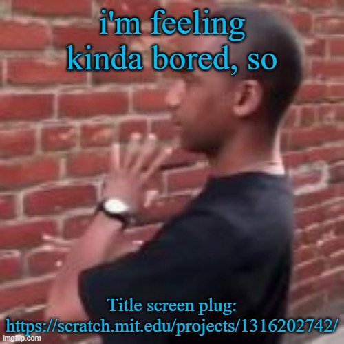 i'm feeling kinda bored, so; Title screen plug: https://scratch.mit.edu/projects/1316202742/ | image tagged in brickfighter | made w/ Imgflip meme maker
