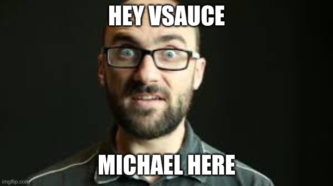 hey vsauce michael here | image tagged in hey vsauce michael here | made w/ Imgflip meme maker