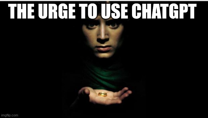 one ring to rule them all | The urge to use chatgpt | image tagged in one ring to rule them all | made w/ Imgflip meme maker