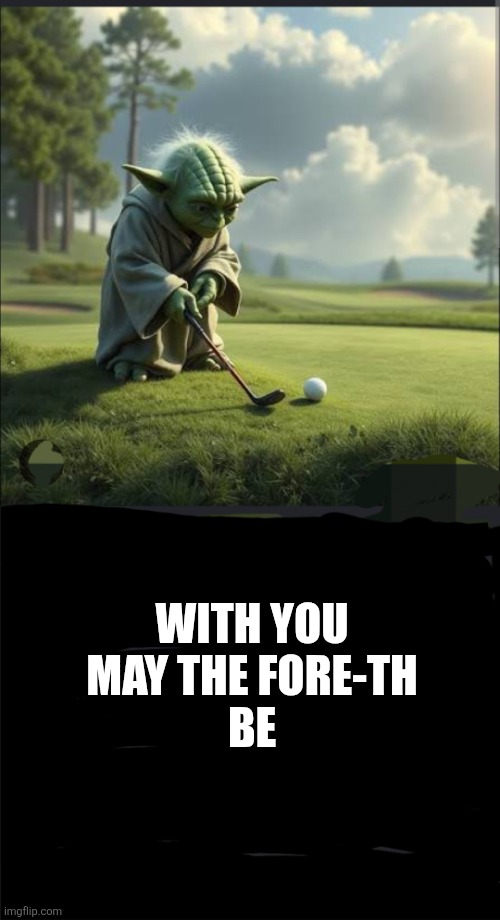 With you May the Fore-th be. | With you 
May the Fore-th 
be | image tagged in golf,star wars yoda | made w/ Imgflip meme maker