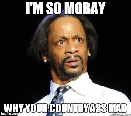 Katt Williams WTF Meme | I'M SO MOBAY WHY YOUR COUNTRY ASS MAD | image tagged in katt williams wtf meme | made w/ Imgflip meme maker