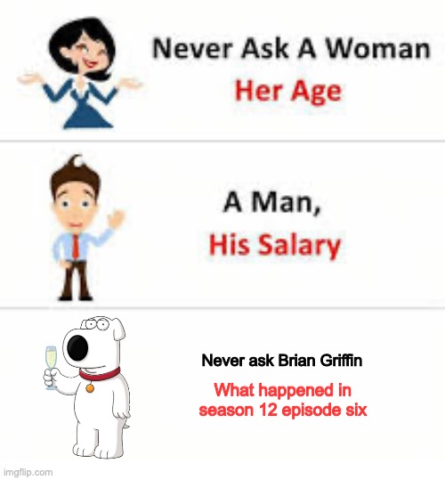 Never ask a woman her age | Never ask Brian Griffin; What happened in season 12 episode six | image tagged in never ask a woman her age | made w/ Imgflip meme maker