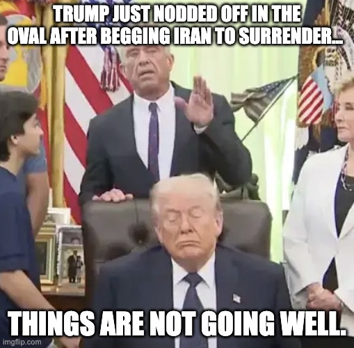 . | Trump just nodded off in the Oval after begging Iran to surrender... Things are not going well. | made w/ Imgflip meme maker