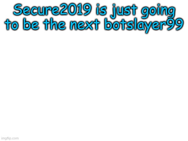 unless hes a botslayer alt | Secure2019 is just going to be the next botslayer99 | image tagged in msmg | made w/ Imgflip meme maker