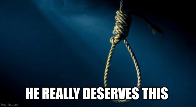 Noose | He really deserves this | image tagged in noose | made w/ Imgflip meme maker