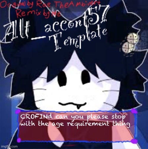 My Remixed Template from RaeTheAmbivert | CROFINd can you please stop with the age requirement thing | image tagged in my remixed template from raetheambivert | made w/ Imgflip meme maker