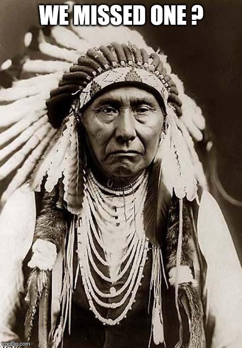 Indian Chief | We missed one ? | image tagged in indian chief | made w/ Imgflip meme maker