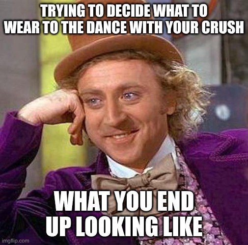 Trying to decide what to wear with crush be like | Trying to decide what to wear to the dance with your crush; WHat you end up looking like | image tagged in memes,creepy condescending wonka,relatable memes | made w/ Imgflip meme maker