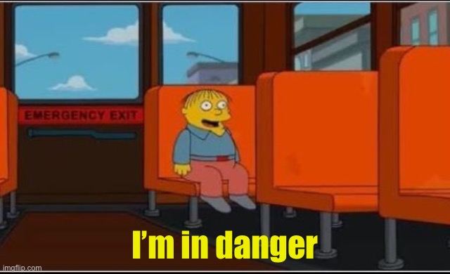 Ralph Wiggum Bus No Text | I’m in danger | image tagged in ralph wiggum bus no text | made w/ Imgflip meme maker