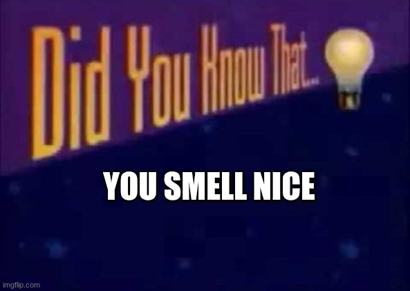 Did you know that... | you smell nice | image tagged in did you know that | made w/ Imgflip meme maker