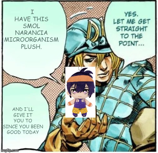 Diego gives you Narancia plush | I have this Smol Narancia Microorganism plush. and I'll give it you to since you been good today | image tagged in yes let me get straight to the point,jojo's bizarre adventure,microoganism jjba | made w/ Imgflip meme maker