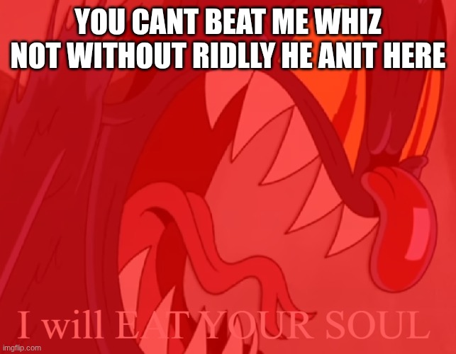 I Will Eat Your Soul | you cant beat me whiz not without ridlly he anit here | image tagged in i will eat your soul | made w/ Imgflip meme maker