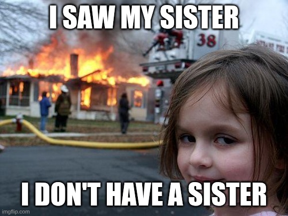 Disaster Girl | I saw my sister; I don't have a sister | image tagged in memes,disaster girl | made w/ Imgflip meme maker