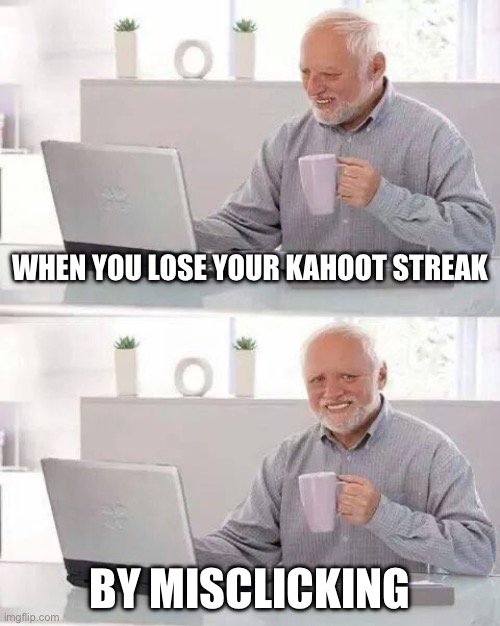 I’m back | When you lose your Kahoot streak; By misclicking | image tagged in memes,hide the pain harold | made w/ Imgflip meme maker