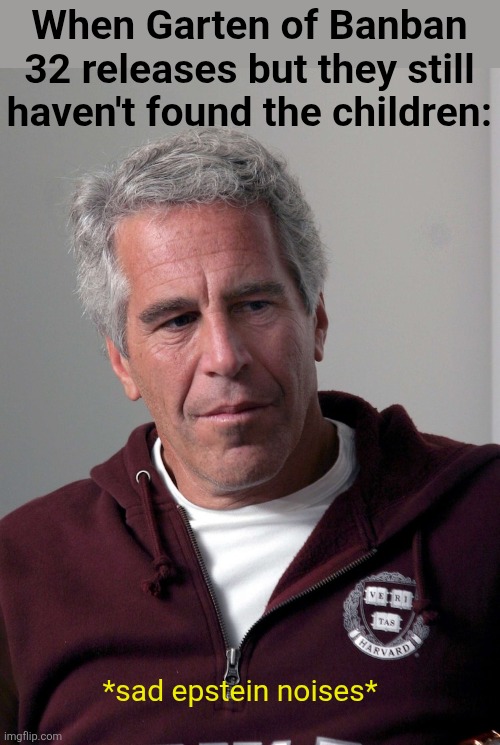 When Garten of Banban 32 releases but they still haven't found the children:; *sad epstein noises* | image tagged in jeffrey-epstein-townhouse-for-sale-sold-00-gty-llr-210310_161541 | made w/ Imgflip meme maker