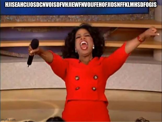 Oprah You Get A | Hjiseahcijosdcnvoisdfvhjiewfnvoijfehofjidsnffklmhsdfogis | image tagged in memes,oprah you get a | made w/ Imgflip meme maker