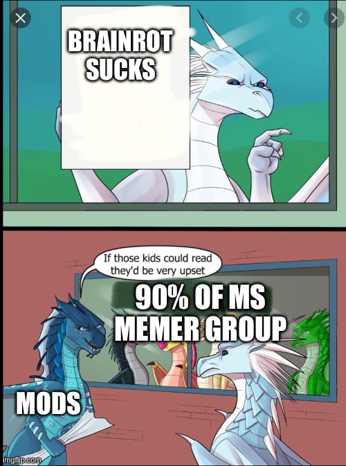 Wings of fire those kids could read they'd be very upset | Brainrot sucks; 90% of ms memer group; Mods | image tagged in wings of fire those kids could read they'd be very upset | made w/ Imgflip meme maker