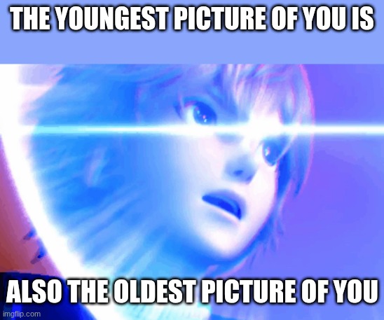 (...) | The youngest picture of you is; also the oldest picture of you | image tagged in memes,funny,shower thoughts | made w/ Imgflip meme maker