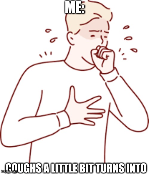 *Coughing* | Me:; coughs a little bit turns into | image tagged in coughing,funny,memes,relatable,relatable memes | made w/ Imgflip meme maker
