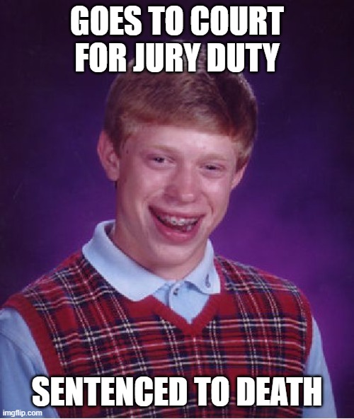 Bad Luck Brian | goes to court for jury duty; sentenced to death | image tagged in memes,bad luck brian | made w/ Imgflip meme maker