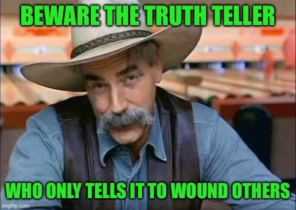 Sam Elliott special kind of stupid | Beware the truth teller; Who only tells it to wound others | image tagged in sam elliott special kind of stupid | made w/ Imgflip meme maker