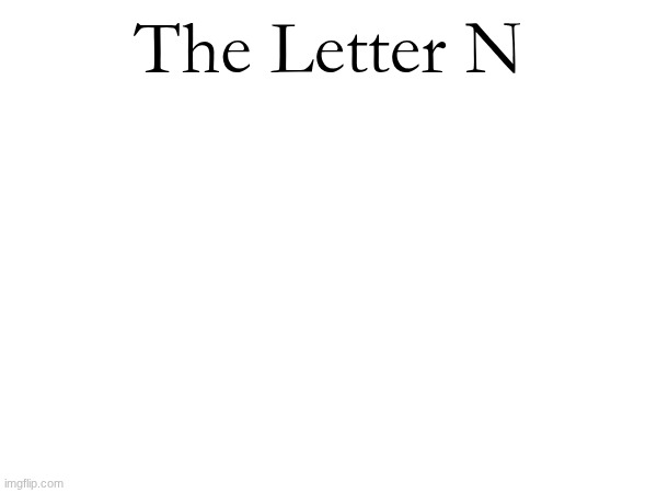 The Letter N | made w/ Imgflip meme maker