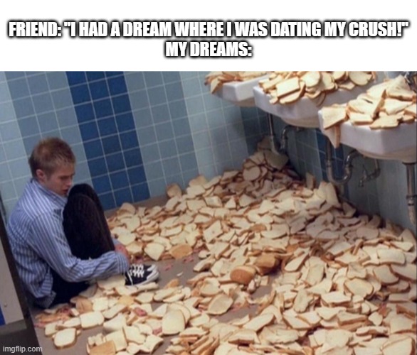 Image title | friend: "I had a dream where I was dating my crush!"
my dreams: | image tagged in bread,dream | made w/ Imgflip meme maker