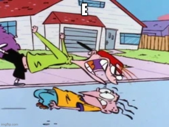 E | E | image tagged in ed edd n eddy | made w/ Imgflip meme maker