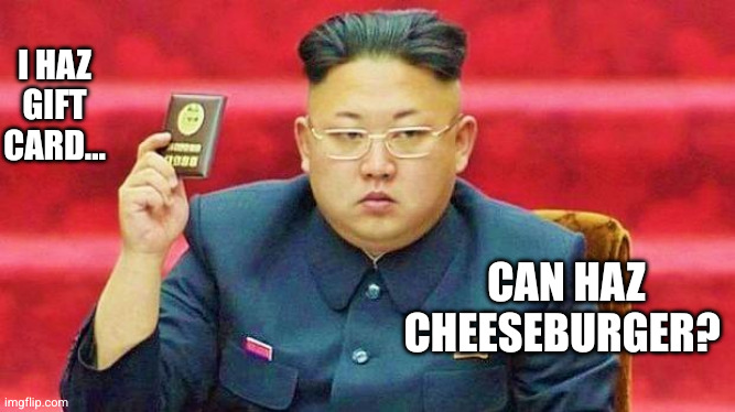 Lift sanctions on American cuisine? | I haz gift card... Can haz cheeseburger? | image tagged in hungry dictator,memes,i can has cheezburger cat,kim jong un,gift card,north korea | made w/ Imgflip meme maker