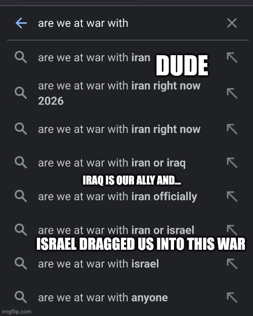With friends like Israel, we'll always be at war | Dude; Iraq is our ally and... Israel dragged us into this war | image tagged in google search american foreign policy,israel,iran,iraq,geography lesson needed,memes | made w/ Imgflip meme maker