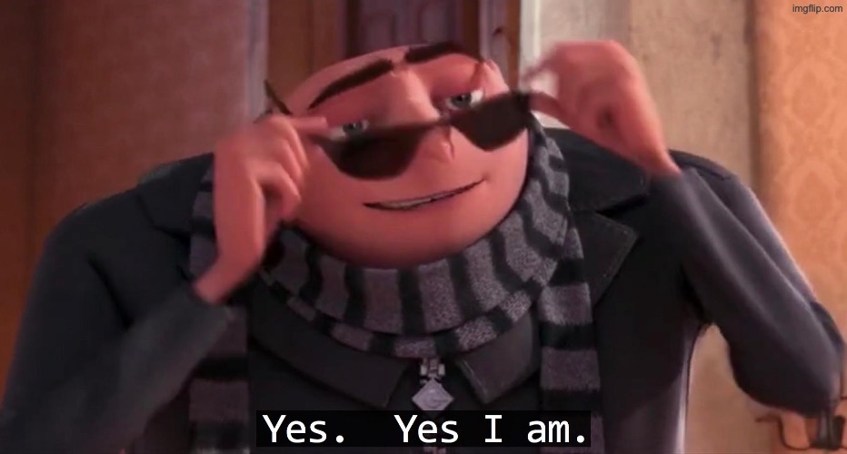 Gru yes, yes i am. | image tagged in gru yes yes i am | made w/ Imgflip meme maker