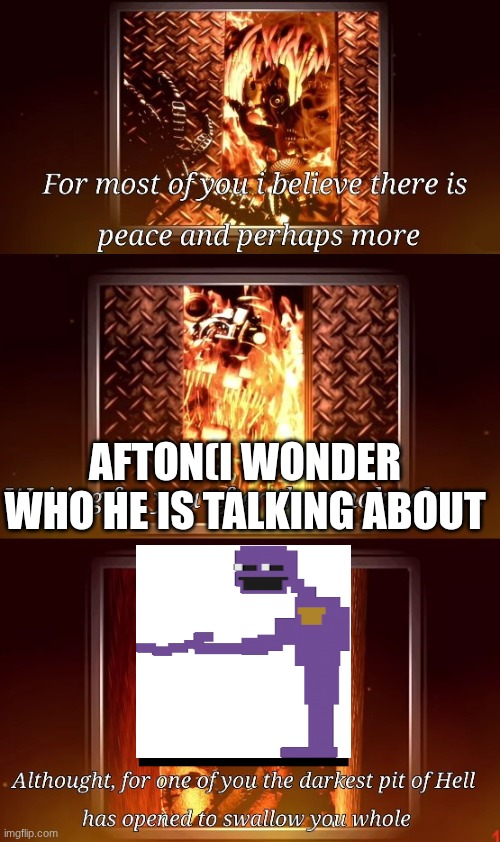 Although for one of you | afton(I wonder who he is talking about | image tagged in although for one of you | made w/ Imgflip meme maker