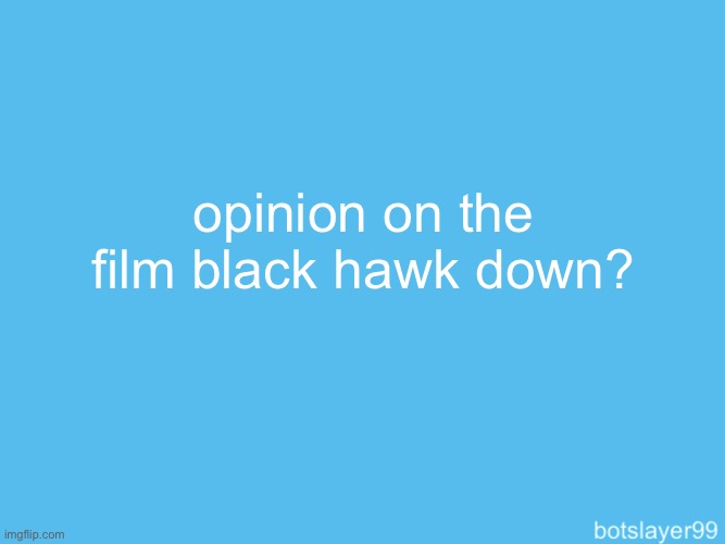 botslayer announcement temp | opinion on the film black hawk down? the | image tagged in botslayer announcement temp | made w/ Imgflip meme maker