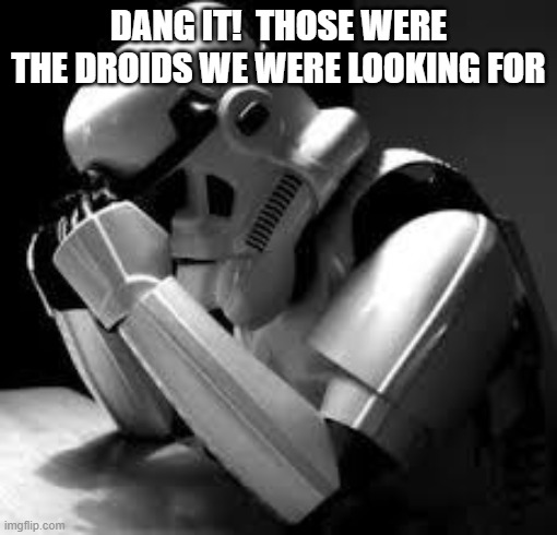 Crying stormtrooper | Dang it!  Those were the droids we were looking for | image tagged in crying stormtrooper | made w/ Imgflip meme maker