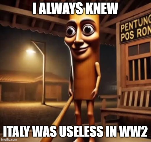 ww2 italy | i always knew; italy was useless in ww2 | image tagged in tung tung tung sahur | made w/ Imgflip meme maker