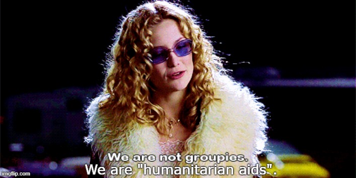 Not Groupies, Humanitarian Aids | We are "humanitarian aids". | image tagged in groupies,band aids,almost famous,humanitarian aids | made w/ Imgflip meme maker