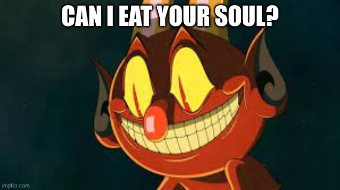 Cuphead Devil Smiling | can I eat your soul? | image tagged in cuphead devil smiling | made w/ Imgflip meme maker