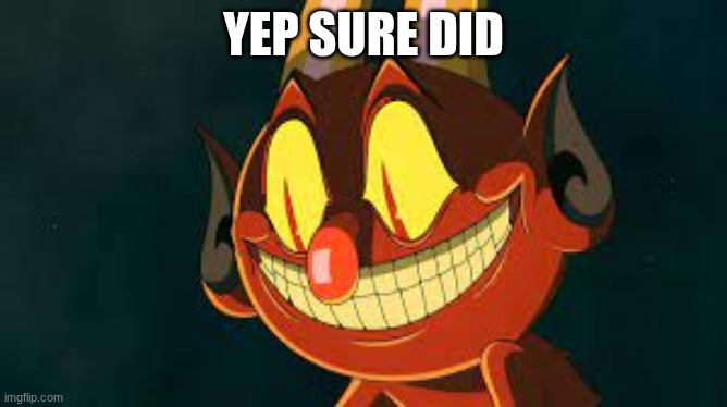 Cuphead Devil Smiling | yep sure did | image tagged in cuphead devil smiling | made w/ Imgflip meme maker