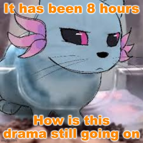 It has been 8 hours; How is this drama still going on | made w/ Imgflip meme maker