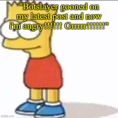 goon night | "Botslayer gooned on my latest post and now i'm angry!!!!!! Grrrrr!!!!!!" | image tagged in bat sipson | made w/ Imgflip meme maker