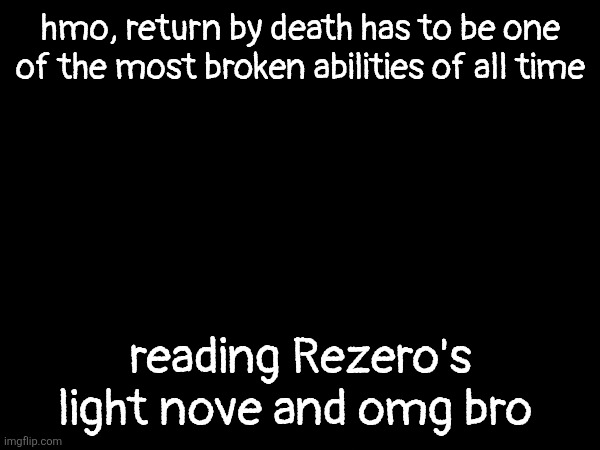 if u don't know it means everytime you die you'll get reincarnated back in past before your death with all ur memories | hmo, return by death has to be one of the most broken abilities of all time; reading Rezero's light nove and omg bro | made w/ Imgflip meme maker