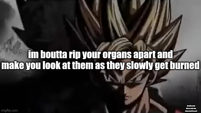 Goku Staring | im boutta rip your organs apart and make you look at them as they slowly get burned (imgflip mods this is a joke btw please dont ban me) | image tagged in goku staring | made w/ Imgflip meme maker
