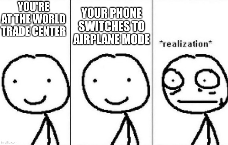 oh boy. | Your phone switches to Airplane Mode; You're at the world trade center | image tagged in realization,oh wow are you actually reading these tags,funny | made w/ Imgflip meme maker