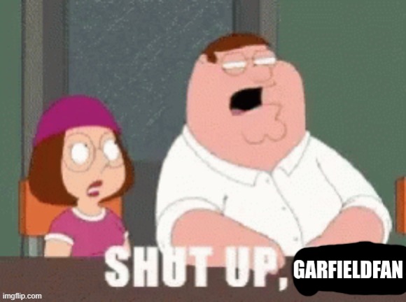 image tagged in shut up garfieldfan | made w/ Imgflip meme maker