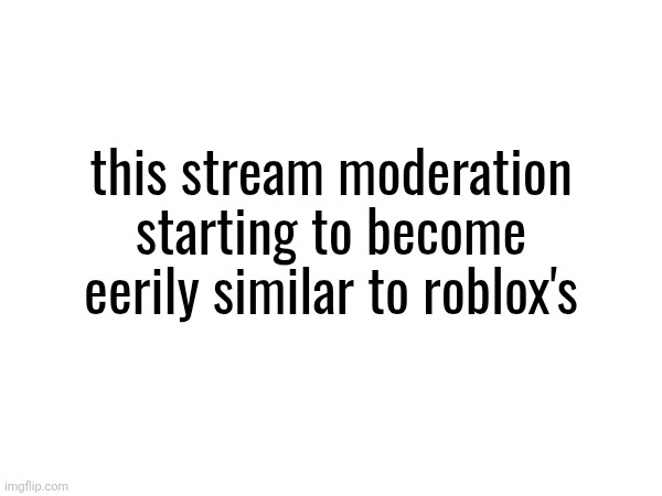in 2029 you finna get perma'd just for saying the letter j or something | this stream moderation starting to become eerily similar to roblox's | made w/ Imgflip meme maker
