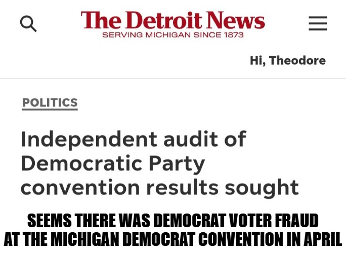 And Gov. Whitmer (D) Administration still hasn't turned over Wayne County record to the Feds. | Seems there was Democrat voter fraud at the Michigan Democrat Convention in April | image tagged in democrat fraud | made w/ Imgflip meme maker