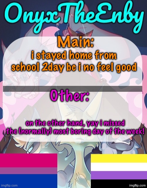 feeling gay 2day | i stayed home from school 2day bc i no feel good; on the other hand, yay i missed the (normally) most boring day of the week! | image tagged in onyxtheenby temp | made w/ Imgflip meme maker
