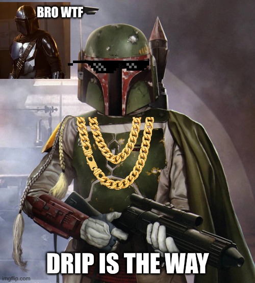 new take | bro wTF; Drip is the way | image tagged in boba_fett_or webp | made w/ Imgflip meme maker